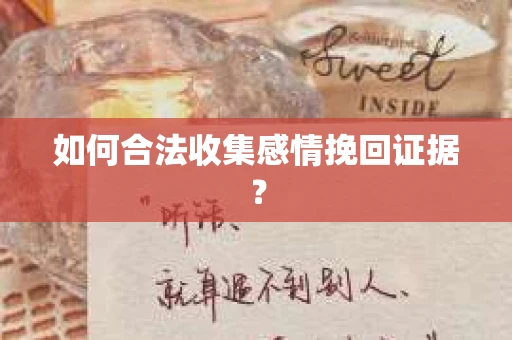 如何合法收集感情挽回证据？