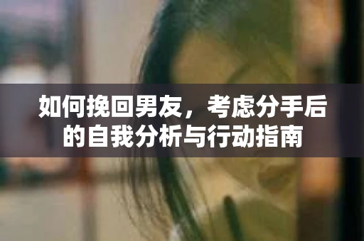 如何挽回男友，考虑分手后的自我分析与行动指南