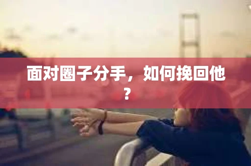 面对圈子分手，如何挽回他？
