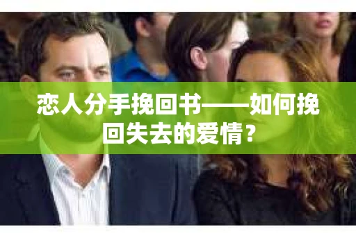 恋人分手挽回书——如何挽回失去的爱情？