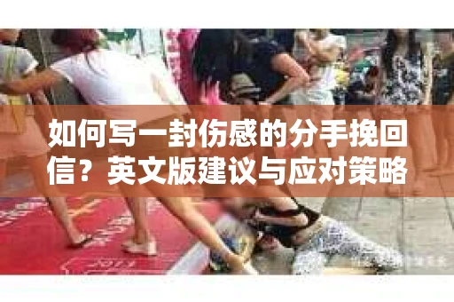 如何写一封伤感的分手挽回信？英文版建议与应对策略