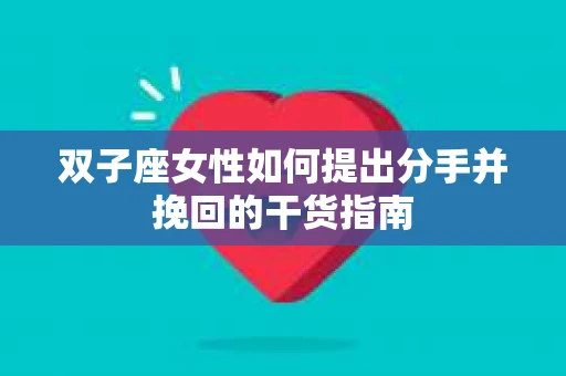 双子座女性如何提出分手并挽回的干货指南