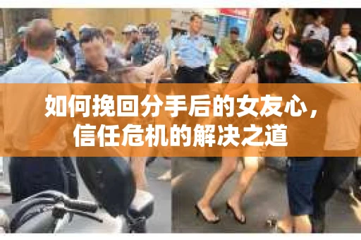 如何挽回分手后的女友心，信任危机的解决之道