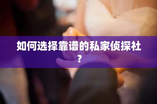 如何选择靠谱的私家侦探社? 如何选择靠谱的私家侦探社?