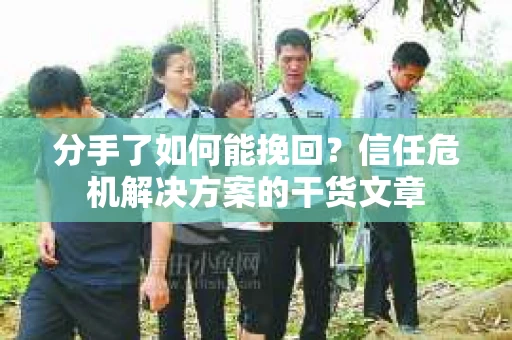 分手了如何能挽回？信任危机解决方案的干货文章