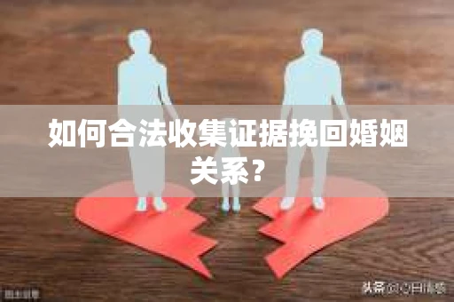 如何合法收集证据挽回婚姻关系？