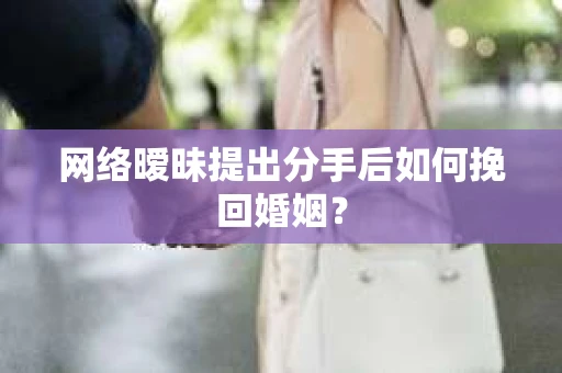 网络暧昧提出分手后如何挽回婚姻? 网络暧昧提出分手后如何挽回婚姻?