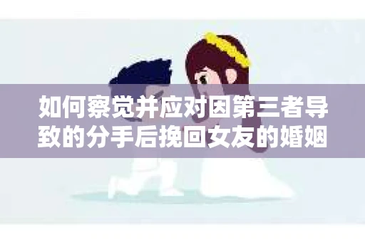 如何察觉并应对因第三者导致的分手后挽回女友的婚姻危机信号？