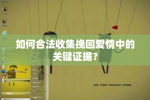 如何合法收集挽回爱情中的关键证据？