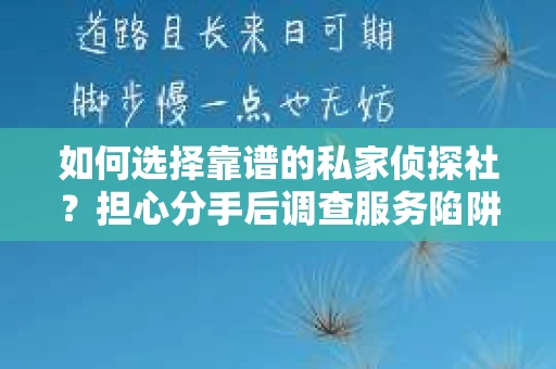 如何选择靠谱的私家侦探社？担心分手后调查服务陷阱怎么办？