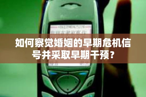 如何察觉婚姻的早期危机信号并采取早期干预？