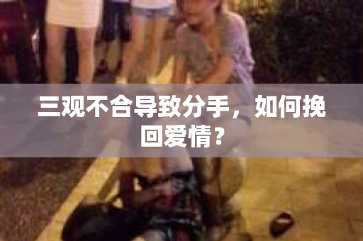 三观不合导致分手，如何挽回爱情？