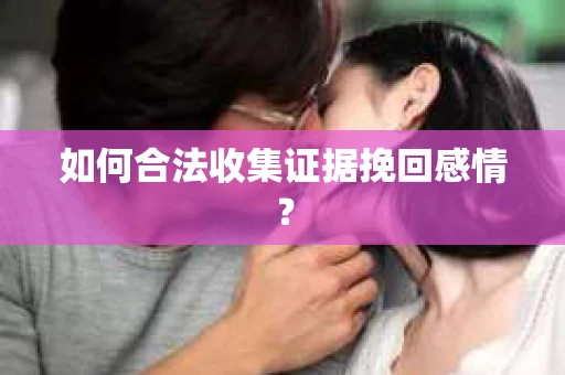 如何合法收集证据挽回感情？