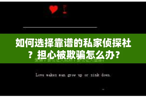 如何选择靠谱的私家侦探社？担心被欺骗怎么办？
