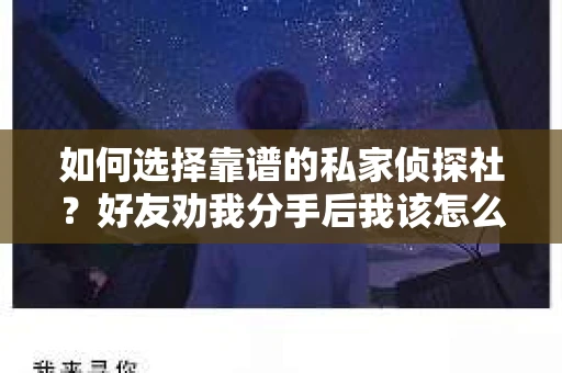 如何选择靠谱的私家侦探社?好友劝我分手后我该怎么办? 如何选择靠谱的私家侦探社?好友劝我分手后我该怎么办?