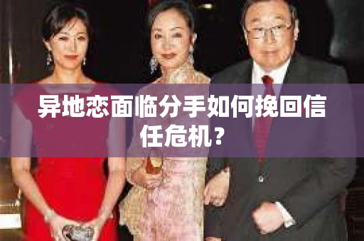 异地恋面临分手如何挽回信任危机？
