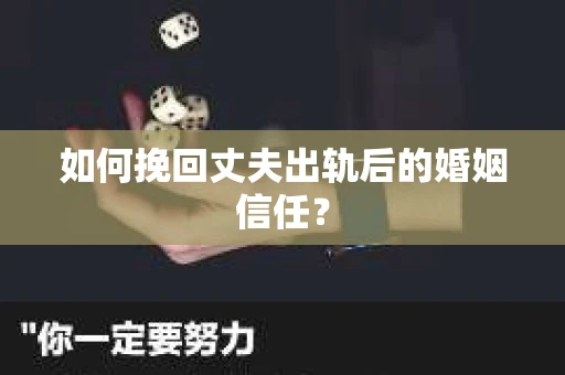 如何挽回丈夫出轨后的婚姻信任？
