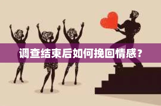 调查结束后如何挽回情感？