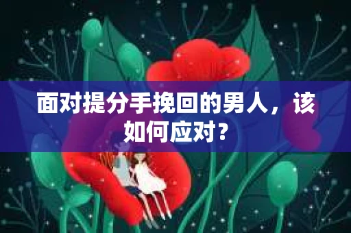 面对提分手挽回的男人，该如何应对？