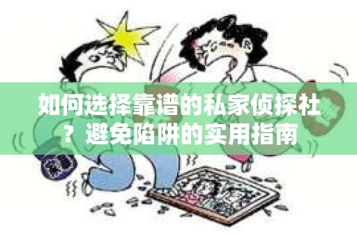 如何选择靠谱的私家侦探社？避免陷阱的实用指南