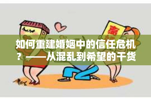 如何重建婚姻中的信任危机？——从混乱到希望的干货指南