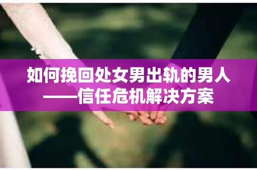 如何挽回处女男出轨的男人——信任危机解决方案