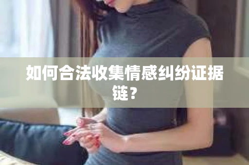 如何合法收集情感纠纷证据链？