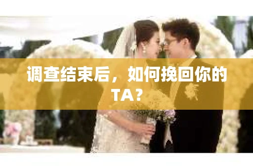 调查结束后，如何挽回你的TA？