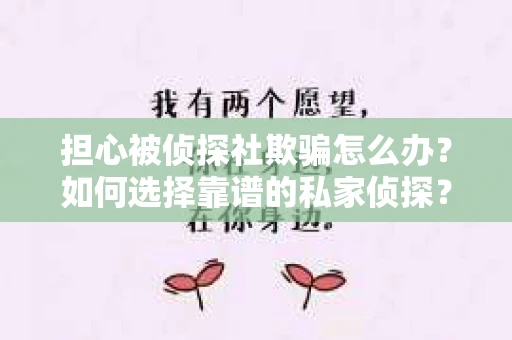 担心被侦探社欺骗怎么办？如何选择靠谱的私家侦探？