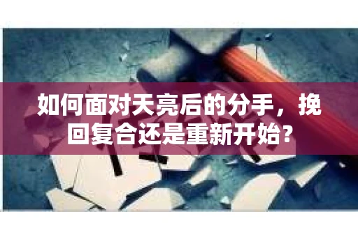 如何面对天亮后的分手，挽回复合还是重新开始？