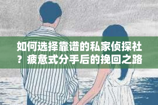 如何选择靠谱的私家侦探社？疲惫式分手后的挽回之路怎么办？