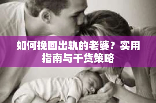 如何挽回出轨的老婆？实用指南与干货策略