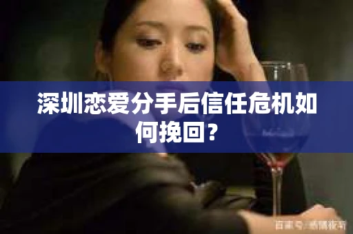深圳恋爱分手后信任危机如何挽回？