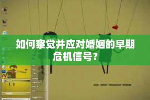 如何察觉并应对婚姻的早期危机信号？