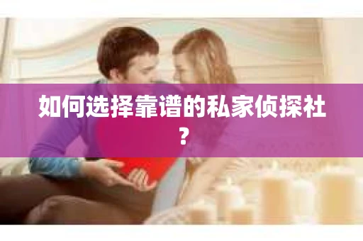 如何选择靠谱的私家侦探社？