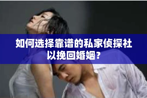 如何选择靠谱的私家侦探社以挽回婚姻？