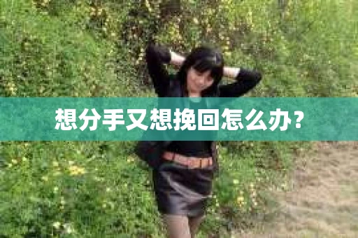 想分手又想挽回怎么办？