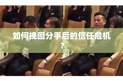 如何挽回分手后的信任危机？