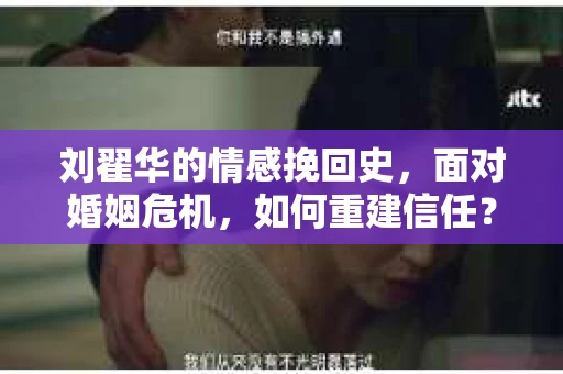 刘翟华的情感挽回史，面对婚姻危机，如何重建信任？