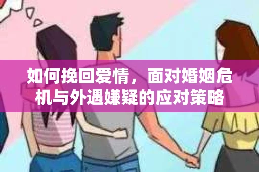 如何挽回爱情，面对婚姻危机与外遇嫌疑的应对策略