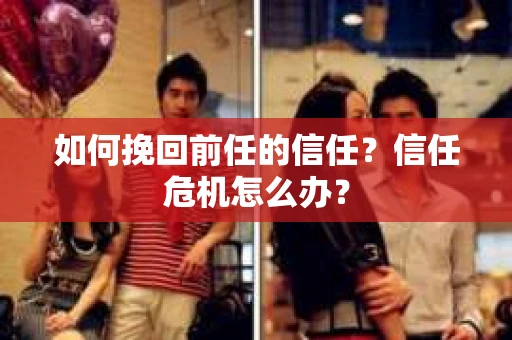 如何挽回前任的信任？信任危机怎么办？