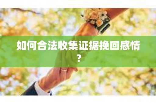 如何合法收集证据挽回感情？