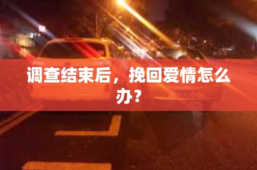 调查结束后，挽回爱情怎么办？