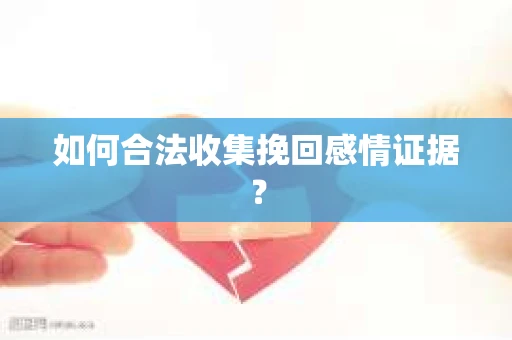 如何合法收集挽回感情证据？