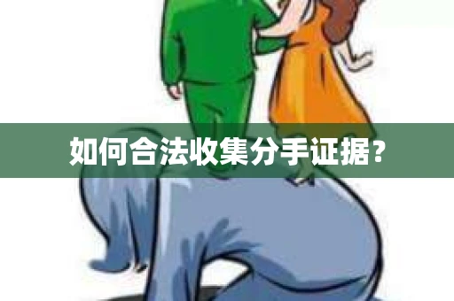 如何合法收集分手证据？
