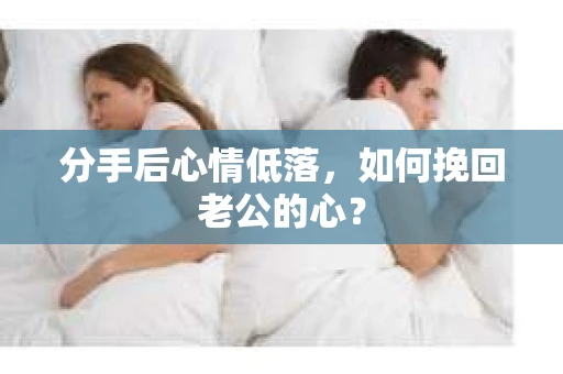 分手后心情低落，如何挽回老公的心？