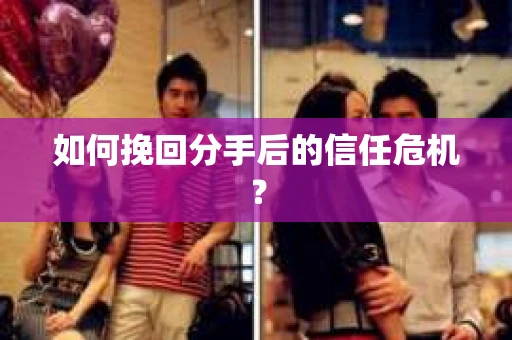 如何挽回分手后的信任危机？